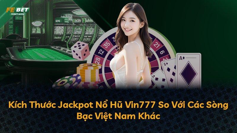 Kích Thước Jackpot Nổ Hũ Vin777 So Với Các Sòng Bạc Việt Nam Khác