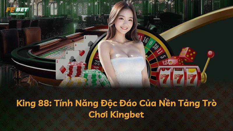 King 88: Tính Năng Độc Đáo Của Nền Tảng Trò Chơi Kingbet