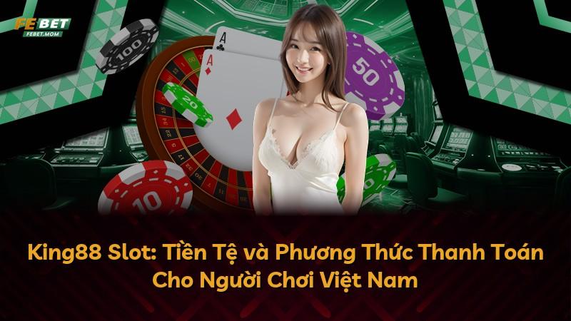 King88 Slot: Tiền Tệ và Phương Thức Thanh Toán Cho Người Chơi Việt Nam