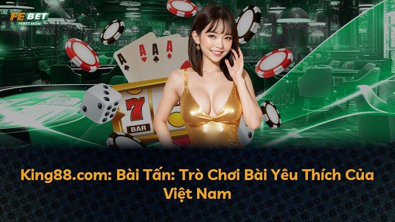 King88.com: Bài Tấn: Trò Chơi Bài Yêu Thích Của Việt Nam