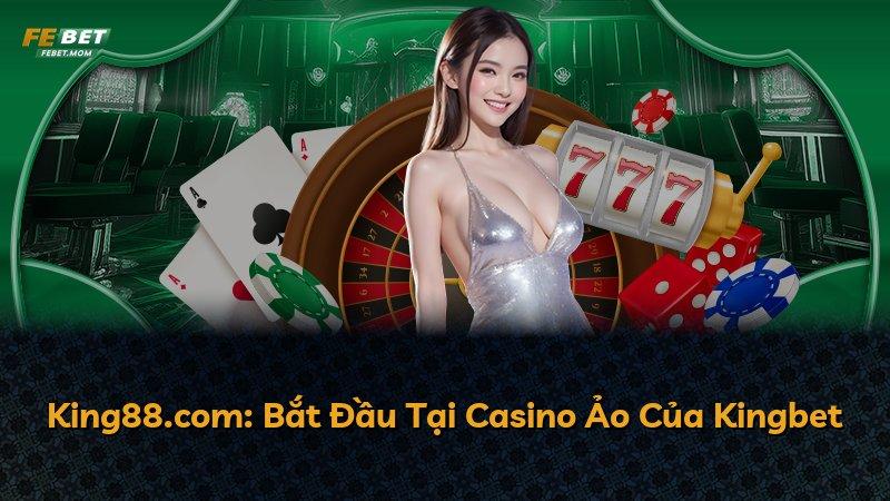 King88.com: Bắt Đầu Tại Casino Ảo Của Kingbet