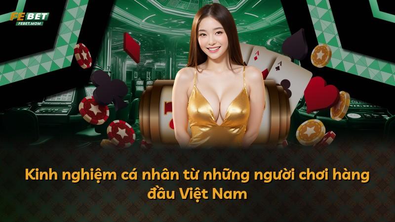 Kinh nghiệm cá nhân từ những người chơi hàng đầu Việt Nam