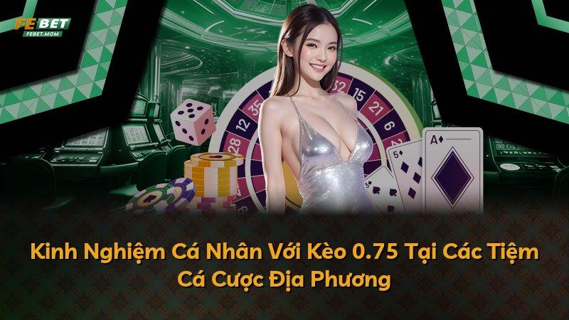 Kinh Nghiệm Cá Nhân Với Kèo 0.75 Tại Các Tiệm Cá Cược Địa Phương