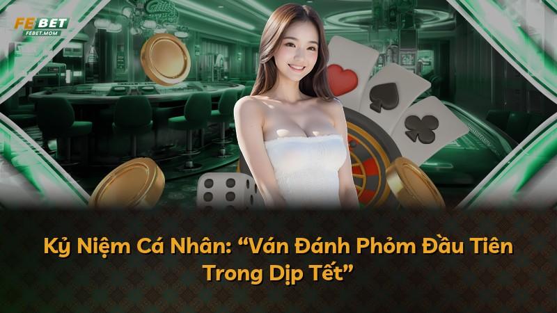 Kỷ Niệm Cá Nhân: “Ván Đánh Phỏm Đầu Tiên Trong Dịp Tết”