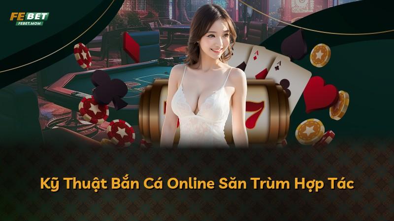 Kỹ Thuật Bắn Cá Online Săn Trùm Hợp Tác