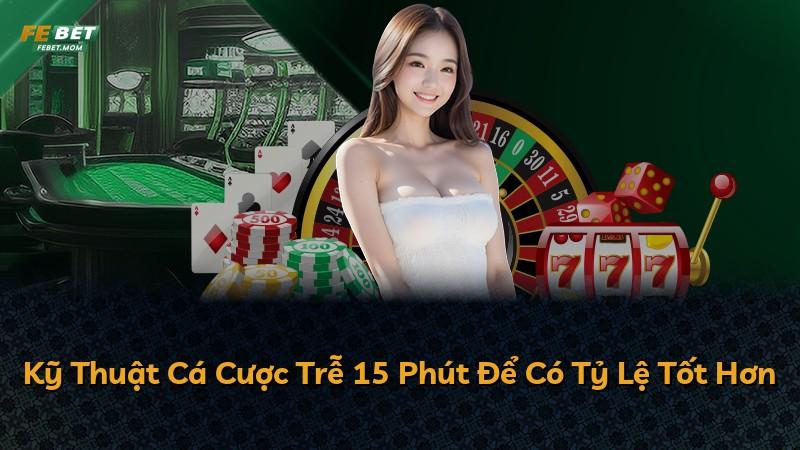 Kỹ Thuật Cá Cược Trễ 15 Phút Để Có Tỷ Lệ Tốt Hơn