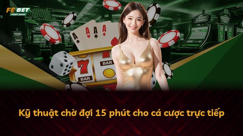 Kỹ thuật chờ đợi 15 phút cho cá cược trực tiếp