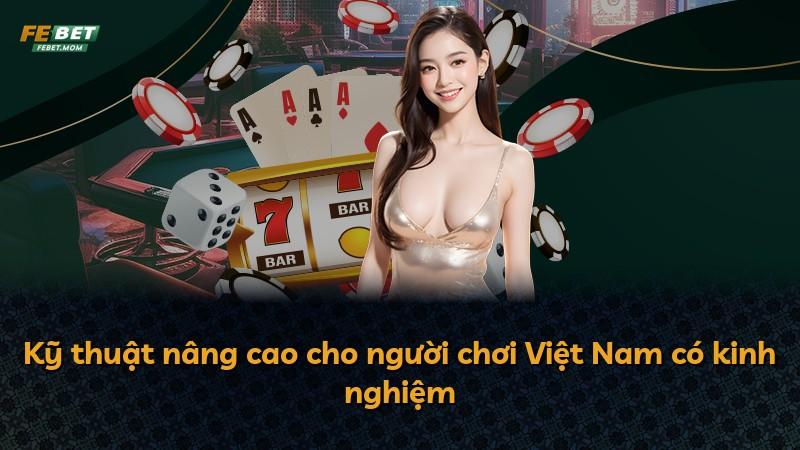Kỹ thuật nâng cao cho người chơi Việt Nam có kinh nghiệm