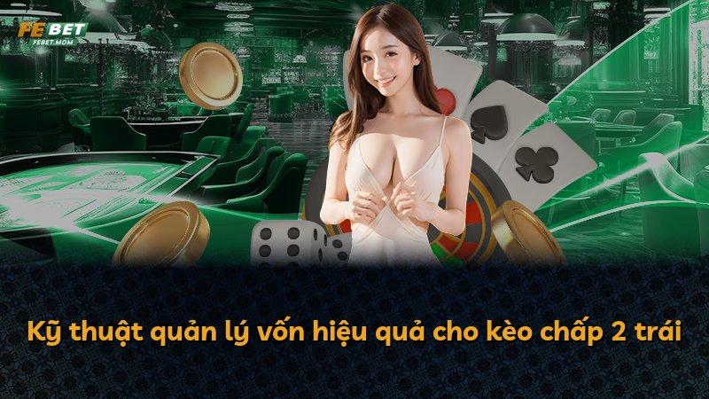 Kỹ thuật quản lý vốn hiệu quả cho kèo chấp 2 trái