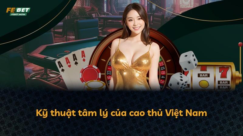 Kỹ thuật tâm lý của cao thủ Việt Nam