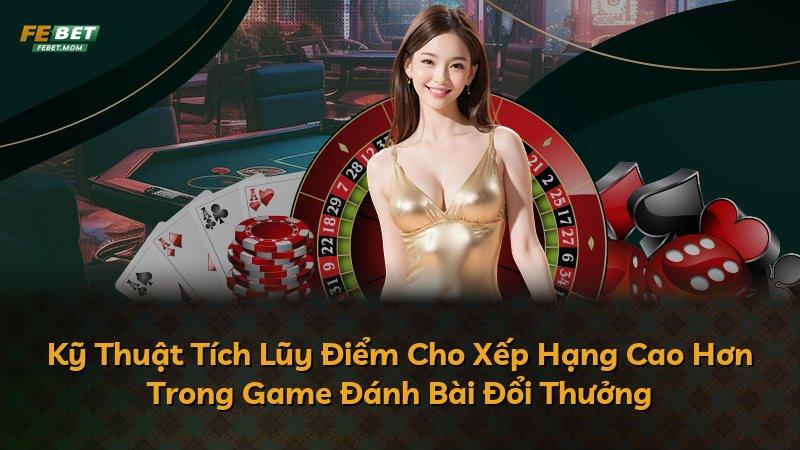 Kỹ Thuật Tích Lũy Điểm Cho Xếp Hạng Cao Hơn Trong Game Đánh Bài Đổi Thưởng