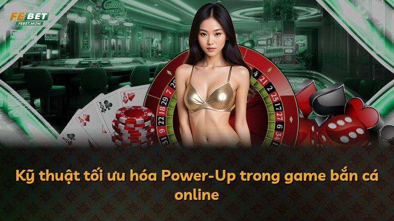 Kỹ thuật tối ưu hóa Power-Up trong game bắn cá online