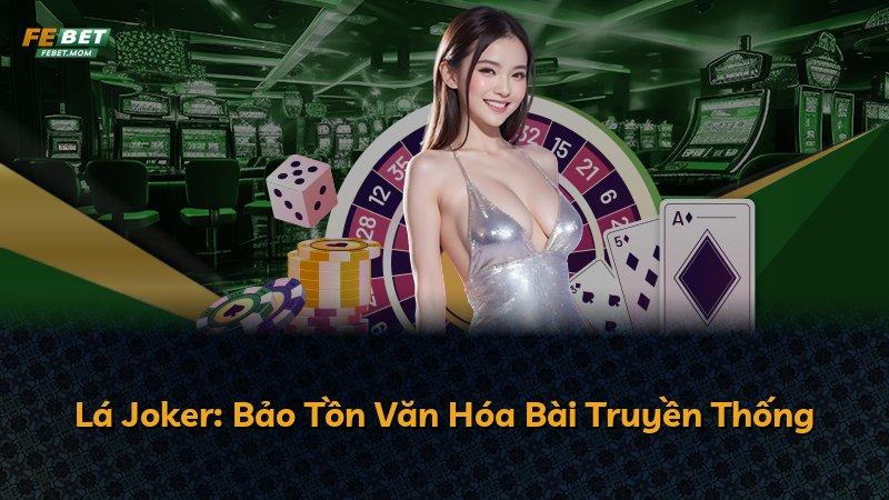 Lá Joker: Bảo Tồn Văn Hóa Bài Truyền Thống