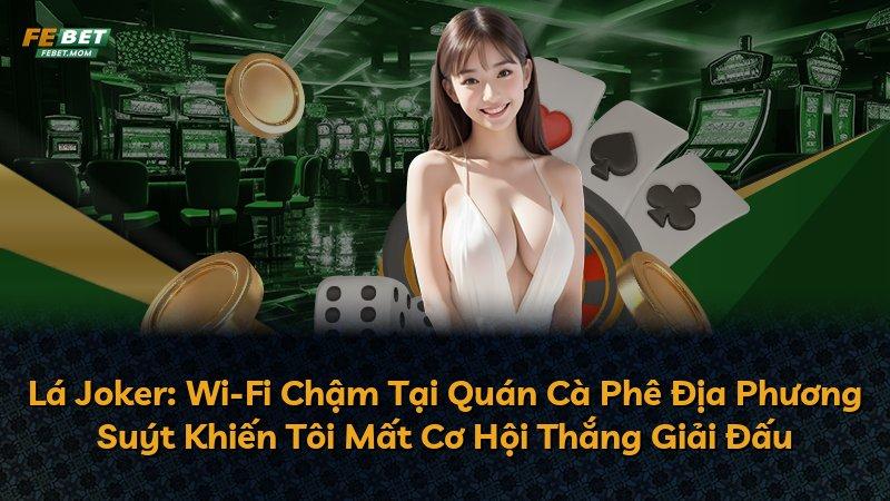 Lá Joker: Wi-Fi Chậm Tại Quán Cà Phê Địa Phương Suýt Khiến Tôi Mất Cơ Hội Thắng Giải Đấu