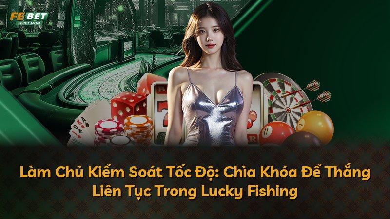 Làm Chủ Kiểm Soát Tốc Độ: Chìa Khóa Để Thắng Liên Tục Trong Lucky Fishing