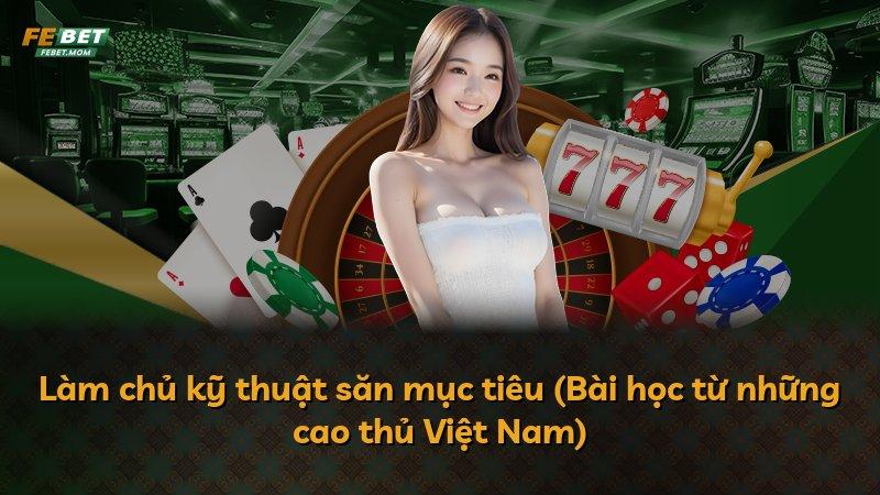 Làm chủ kỹ thuật săn mục tiêu (Bài học từ những cao thủ Việt Nam)