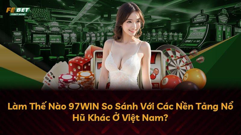 Làm Thế Nào 97WIN So Sánh Với Các Nền Tảng Nổ Hũ Khác Ở Việt Nam?