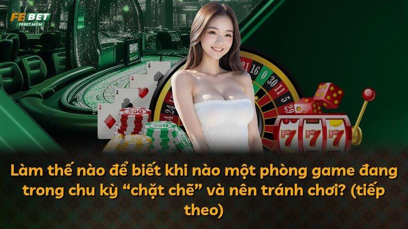 Làm thế nào để biết khi nào một phòng game đang trong chu kỳ “chặt chẽ” và nên tránh chơi? (tiếp theo)