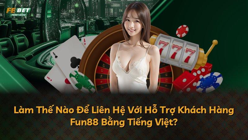 Làm Thế Nào Để Liên Hệ Với Hỗ Trợ Khách Hàng Fun88 Bằng Tiếng Việt?