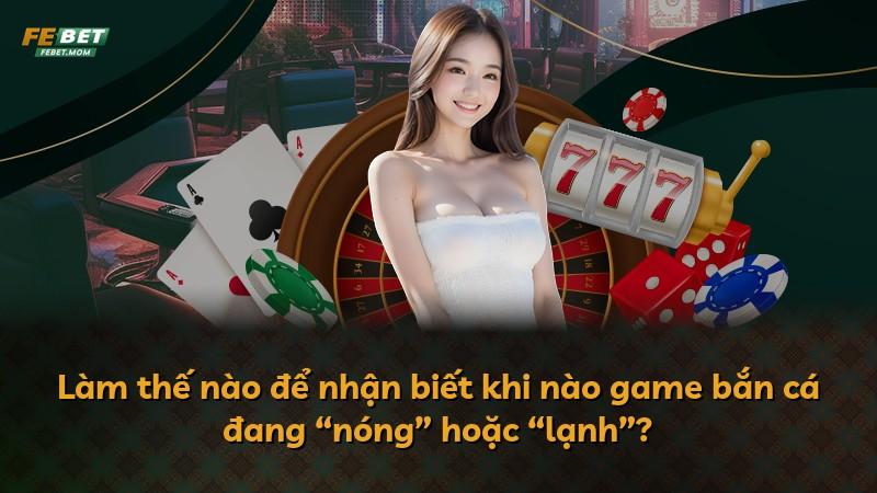 Làm thế nào để nhận biết khi nào game bắn cá đang “nóng” hoặc “lạnh”?
