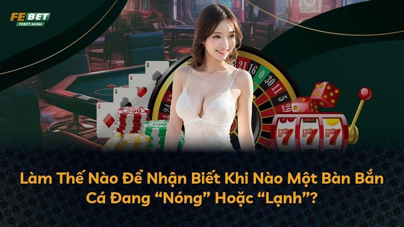 Làm Thế Nào Để Nhận Biết Khi Nào Một Bàn Bắn Cá Đang “Nóng” Hoặc “Lạnh”?