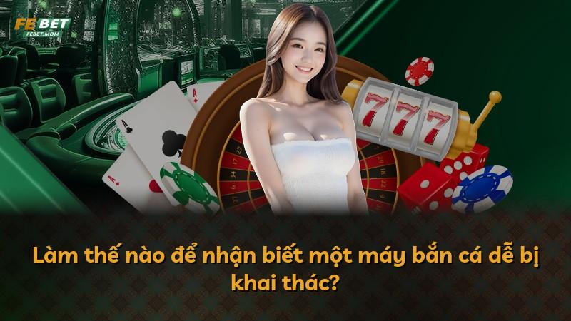 Làm thế nào để nhận biết một máy bắn cá dễ bị khai thác?