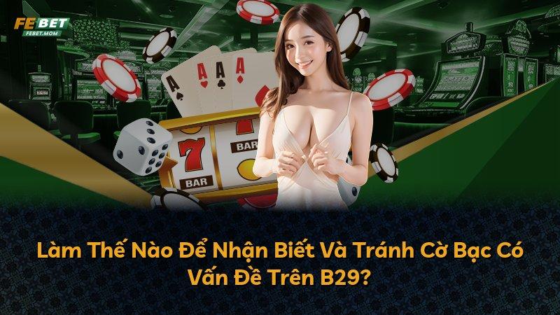 Làm Thế Nào Để Nhận Biết Và Tránh Cờ Bạc Có Vấn Đề Trên B29?