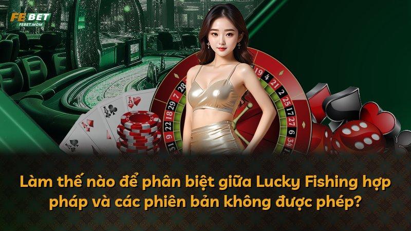Làm thế nào để phân biệt giữa Lucky Fishing hợp pháp và các phiên bản không được phép?