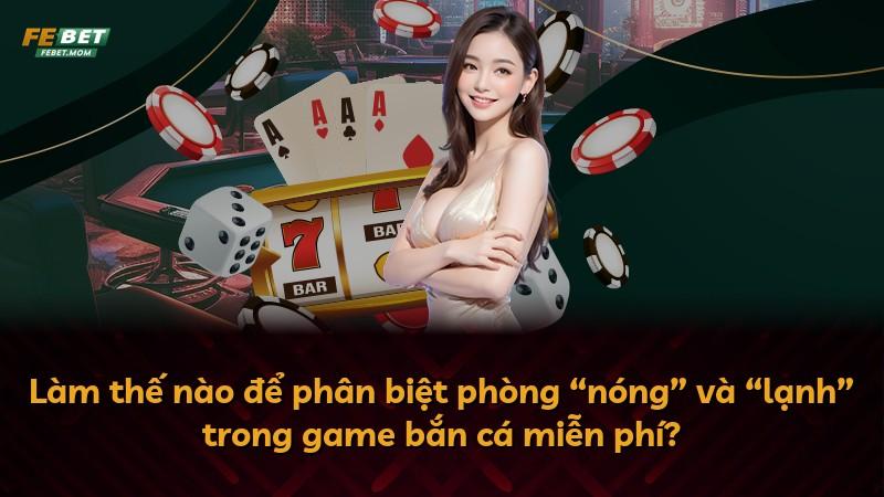 Làm thế nào để phân biệt phòng “nóng” và “lạnh” trong game bắn cá miễn phí?