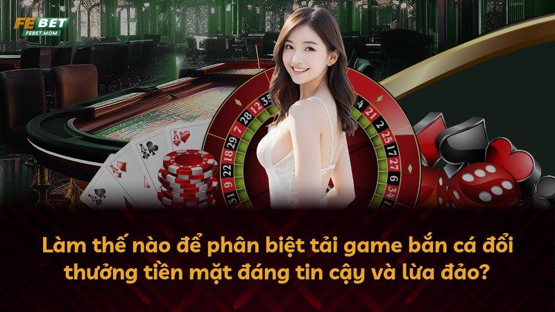 Làm thế nào để phân biệt tải game bắn cá đổi thưởng tiền mặt đáng tin cậy và lừa đảo?