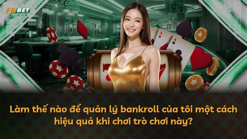 Làm thế nào để quản lý bankroll của tôi một cách hiệu quả khi chơi trò chơi này?