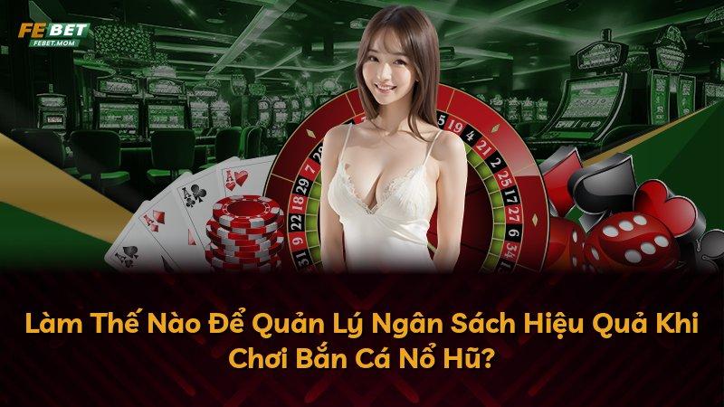 Làm Thế Nào Để Quản Lý Ngân Sách Hiệu Quả Khi Chơi Bắn Cá Nổ Hũ?