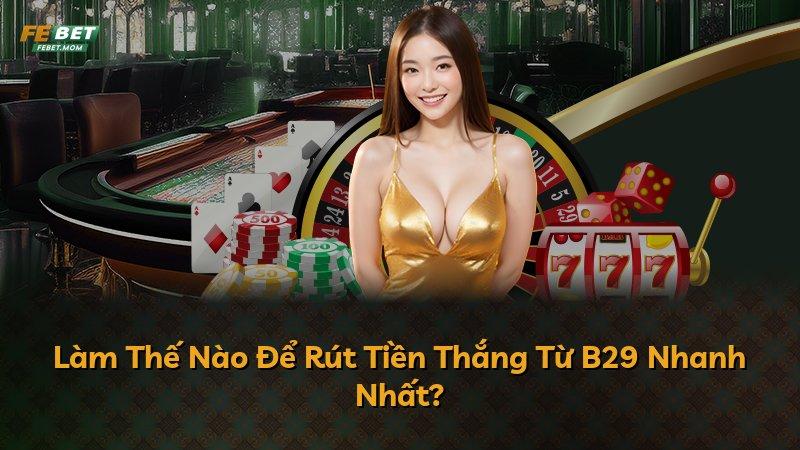 Làm Thế Nào Để Rút Tiền Thắng Từ B29 Nhanh Nhất?