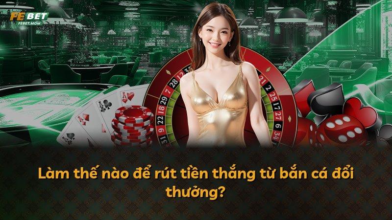 Làm thế nào để rút tiền thắng từ bắn cá đổi thưởng?