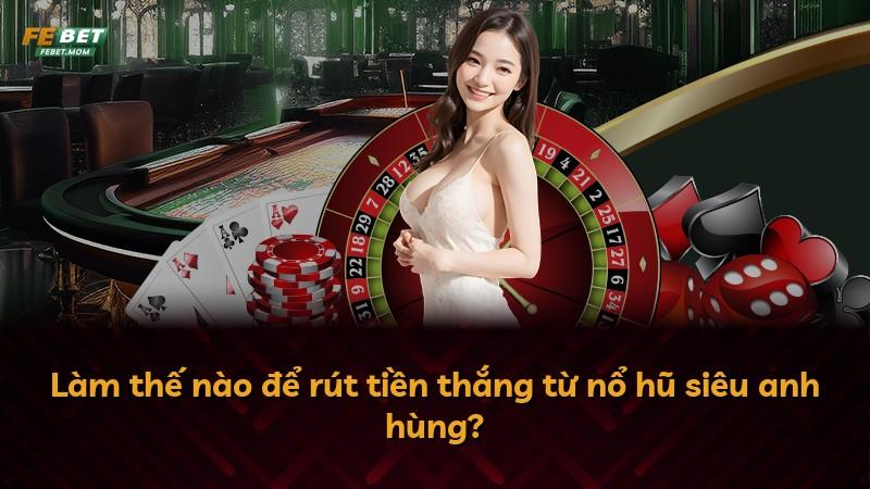 Làm thế nào để rút tiền thắng từ nổ hũ siêu anh hùng?
