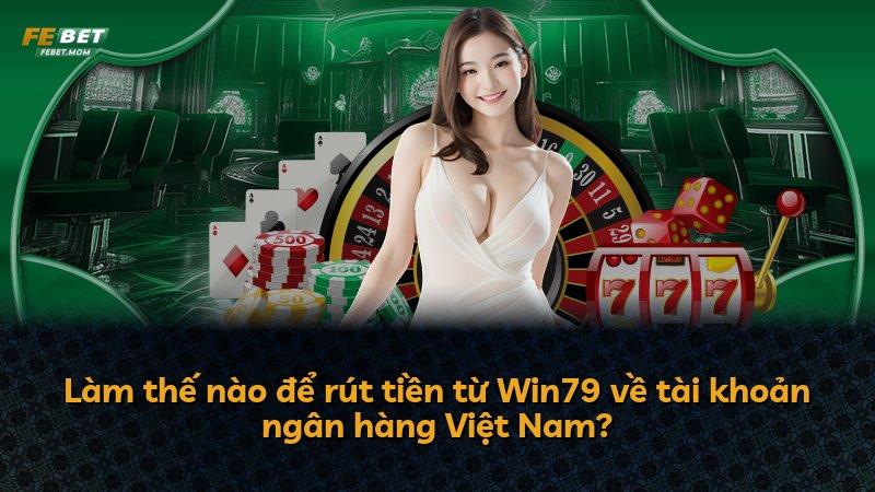 Làm thế nào để rút tiền từ Win79 về tài khoản ngân hàng Việt Nam?