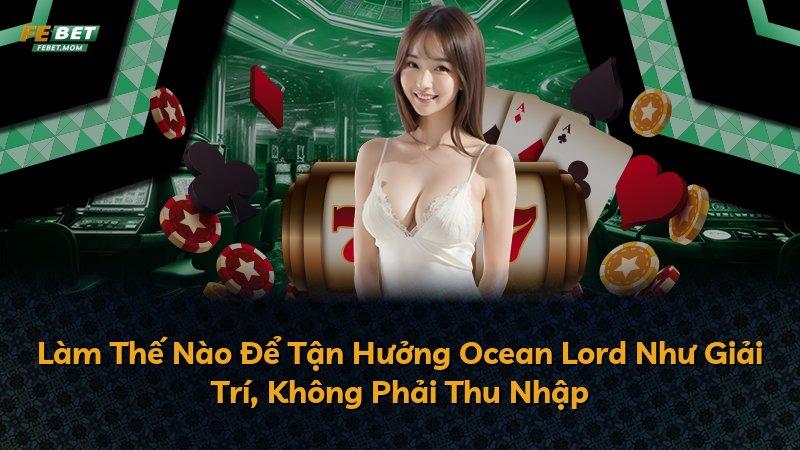 Làm Thế Nào Để Tận Hưởng Ocean Lord Như Giải Trí, Không Phải Thu Nhập