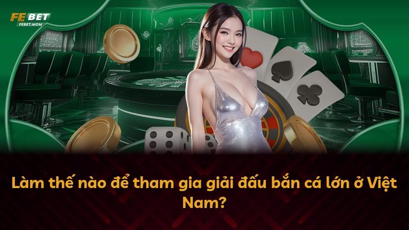 Làm thế nào để tham gia giải đấu bắn cá lớn ở Việt Nam?