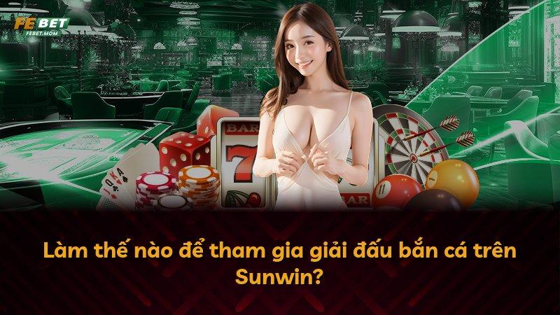 Làm thế nào để tham gia giải đấu bắn cá trên Sunwin?