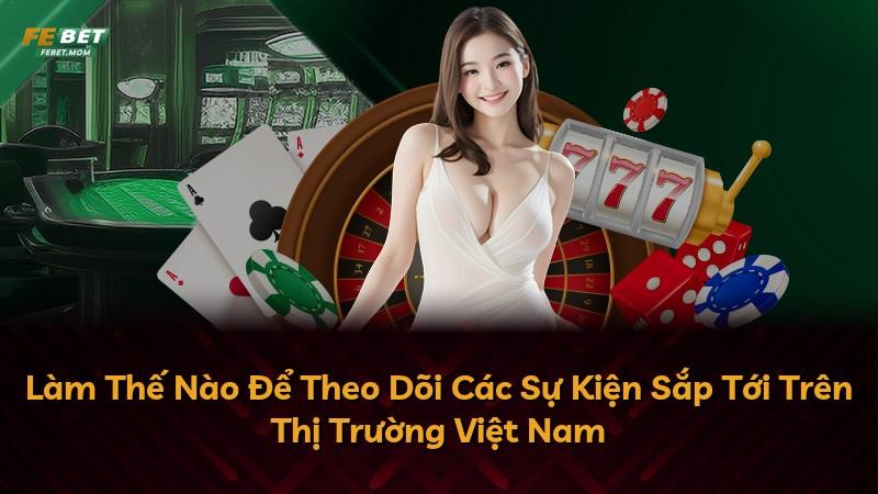 Làm Thế Nào Để Theo Dõi Các Sự Kiện Sắp Tới Trên Thị Trường Việt Nam