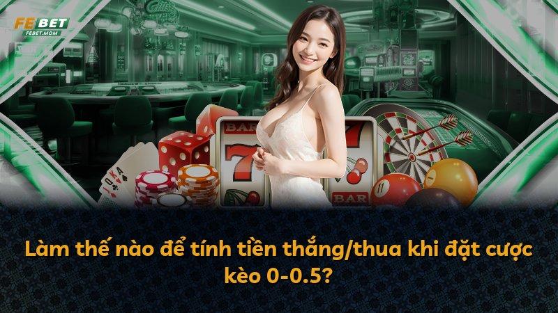 Làm thế nào để tính tiền thắng/thua khi đặt cược kèo 0-0.5?