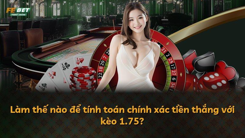 Làm thế nào để tính toán chính xác tiền thắng với kèo 1.75?