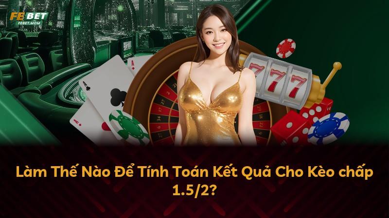 Làm Thế Nào Để Tính Toán Kết Quả Cho Kèo chấp 1.5/2?