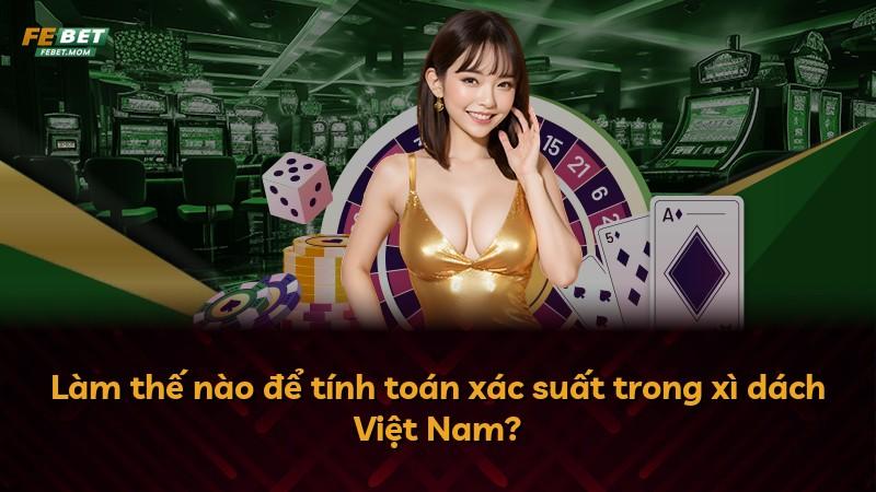 Làm thế nào để tính toán xác suất trong xì dách Việt Nam?