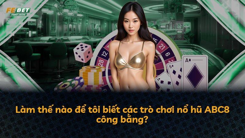 Làm thế nào để tôi biết các trò chơi nổ hũ ABC8 công bằng?