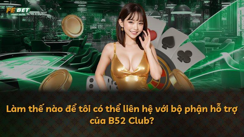 Làm thế nào để tôi có thể liên hệ với bộ phận hỗ trợ của B52 Club?