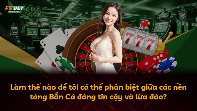 Làm thế nào để tôi có thể phân biệt giữa các nền tảng Bắn Cá đáng tin cậy và lừa đảo?