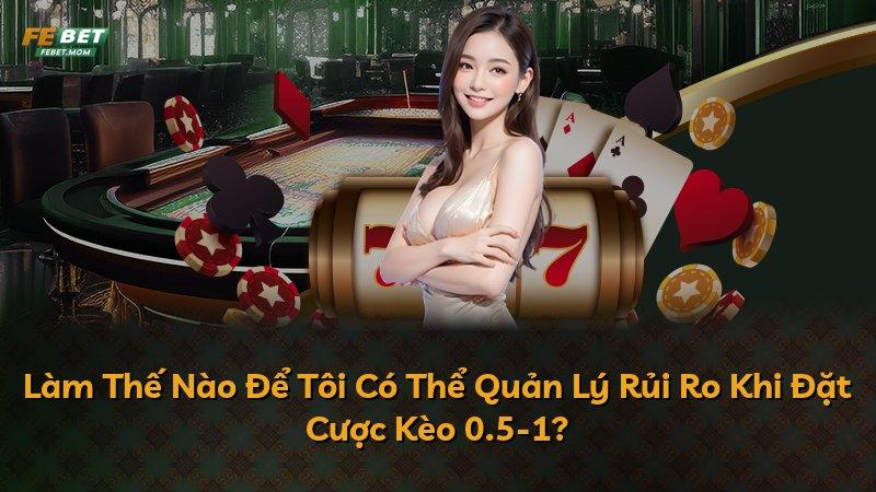Làm Thế Nào Để Tôi Có Thể Quản Lý Rủi Ro Khi Đặt Cược Kèo 0.5-1?