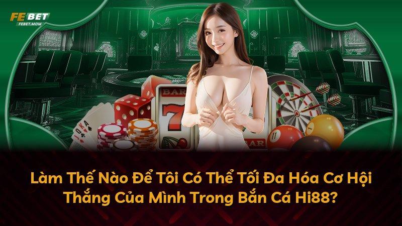 Làm Thế Nào Để Tôi Có Thể Tối Đa Hóa Cơ Hội Thắng Của Mình Trong Bắn Cá Hi88?