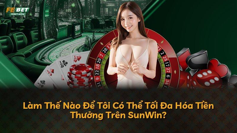 Làm Thế Nào Để Tôi Có Thể Tối Đa Hóa Tiền Thưởng Trên SunWin?